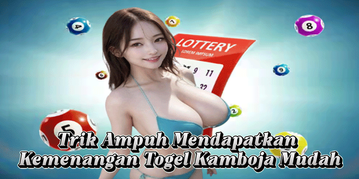 Trik Ampuh Mendapatkan Kemenangan Togel Kamboja Mudah